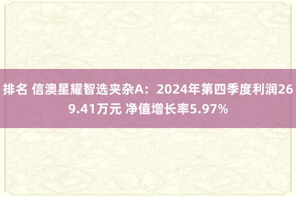 排名 信澳星耀智选夹杂A：2024年第四季度利润269.41万元 净值增长率5.97%