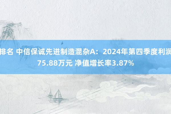 排名 中信保诚先进制造混杂A：2024年第四季度利润75.88万元 净值增长率3.87%