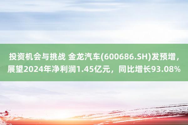 投资机会与挑战 金龙汽车(600686.SH)发预增，展望2024年净利润1.45亿元，同比增长93.08%