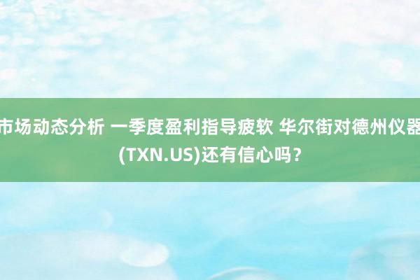 市场动态分析 一季度盈利指导疲软 华尔街对德州仪器(TXN.US)还有信心吗？