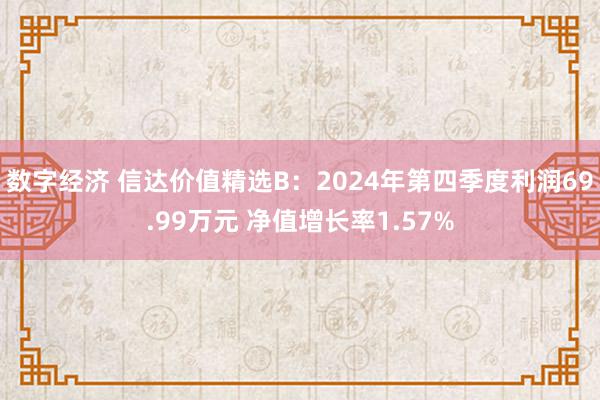 数字经济 信达价值精选B：2024年第四季度利润69.99万元 净值增长率1.57%