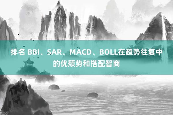 排名 BBI、SAR、MACD、BOLL在趋势往复中的优颓势和搭配智商