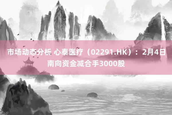 市场动态分析 心泰医疗（02291.HK）：2月4日南向资金减合手3000股