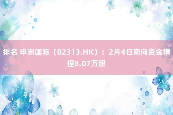 排名 申洲国际（02313.HK）：2月4日南向资金增捏8.07万股