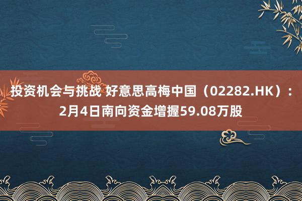 投资机会与挑战 好意思高梅中国（02282.HK）：2月4日南向资金增握59.08万股