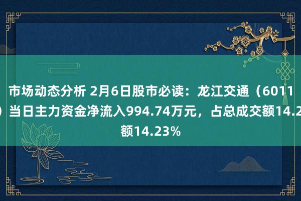 市场动态分析 2月6日股市必读：龙江交通（601188）当日主力资金净流入994.74万元，占总成交额14.23%