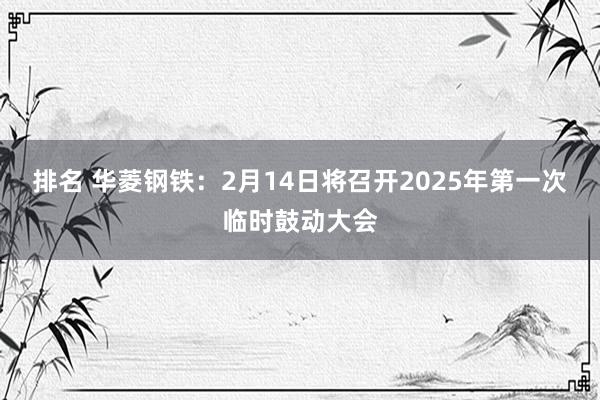 排名 华菱钢铁：2月14日将召开2025年第一次临时鼓动大会