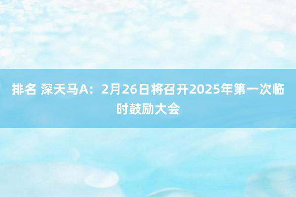 排名 深天马A：2月26日将召开2025年第一次临时鼓励大会