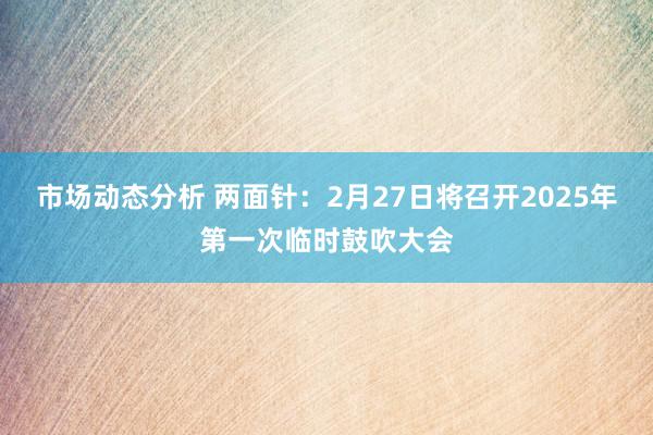 市场动态分析 两面针：2月27日将召开2025年第一次临时鼓吹大会