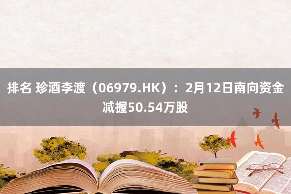 排名 珍酒李渡（06979.HK）：2月12日南向资金减握50.54万股