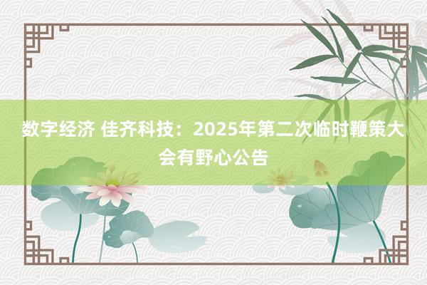 数字经济 佳齐科技：2025年第二次临时鞭策大会有野心公告