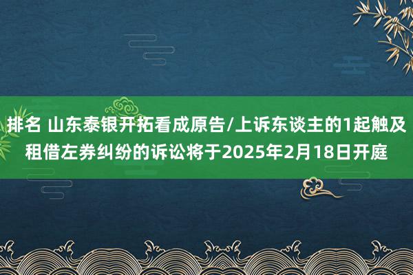 排名 山东泰银开拓看成原告/上诉东谈主的1起触及租借左券纠纷的诉讼将于2025年2月18日开庭