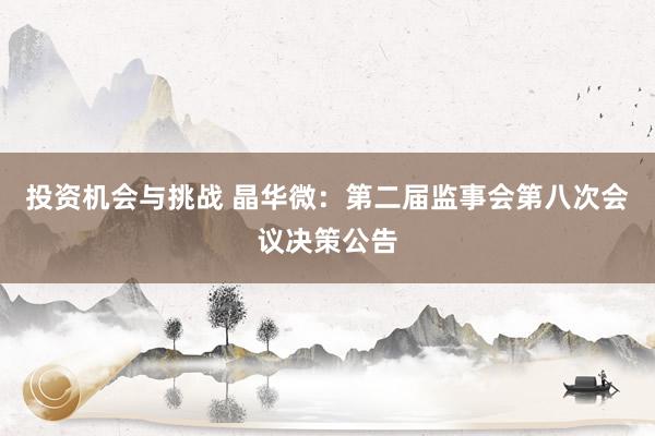 投资机会与挑战 晶华微：第二届监事会第八次会议决策公告