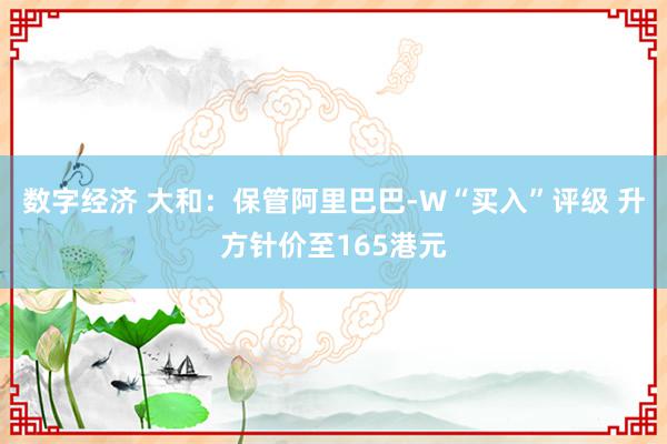 数字经济 大和：保管阿里巴巴-W“买入”评级 升方针价至165港元