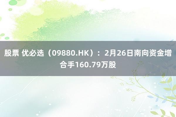 股票 优必选（09880.HK）：2月26日南向资金增合手160.79万股