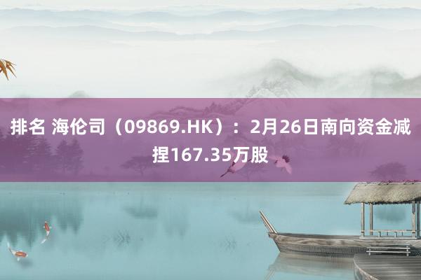 排名 海伦司（09869.HK）：2月26日南向资金减捏167.35万股