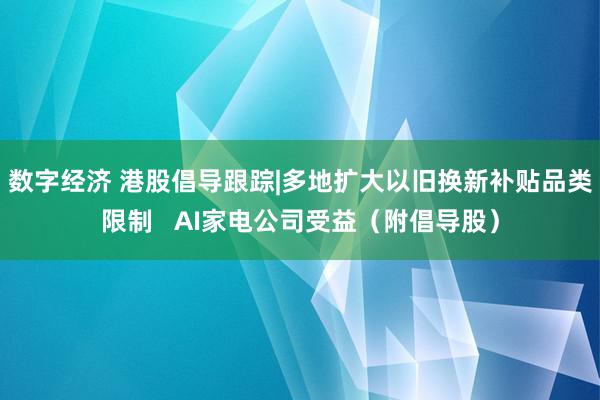 数字经济 港股倡导跟踪|多地扩大以旧换新补贴品类限制   AI家电公司受益（附倡导股）