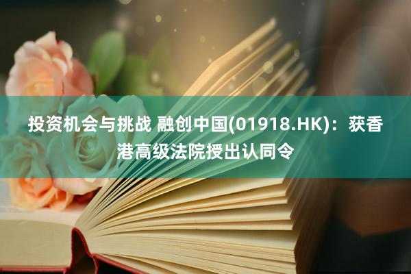 投资机会与挑战 融创中国(01918.HK)：获香港高级法院授出认同令