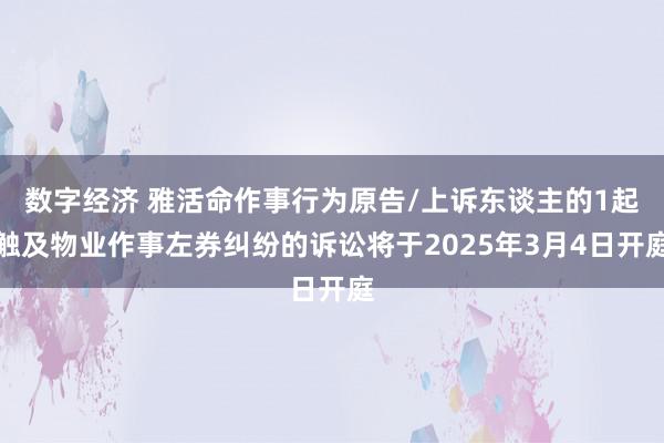 数字经济 雅活命作事行为原告/上诉东谈主的1起触及物业作事左券纠纷的诉讼将于2025年3月4日开庭