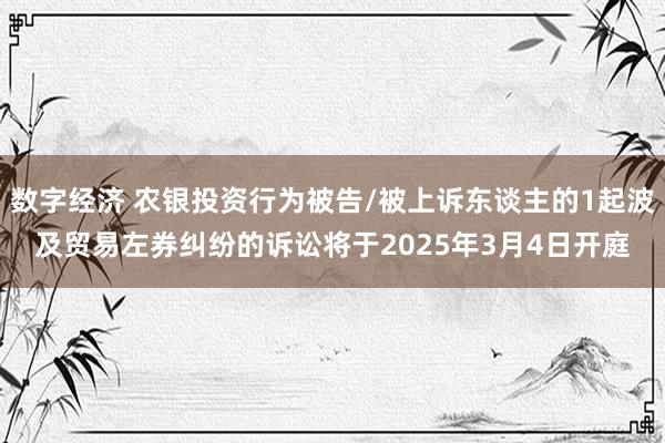 数字经济 农银投资行为被告/被上诉东谈主的1起波及贸易左券纠纷的诉讼将于2025年3月4日开庭