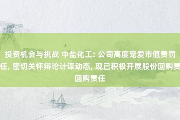 投资机会与挑战 中盐化工: 公司高度宠爱市值责罚责任, 密切关怀辩论计谋动态, 现已积极开展股份回购责任