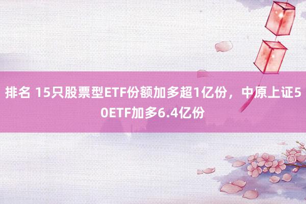 排名 15只股票型ETF份额加多超1亿份，中原上证50ETF加多6.4亿份