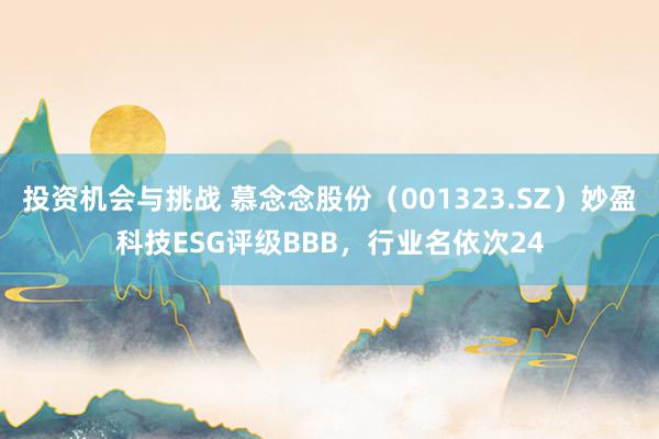 投资机会与挑战 慕念念股份（001323.SZ）妙盈科技ESG评级BBB，行业名依次24