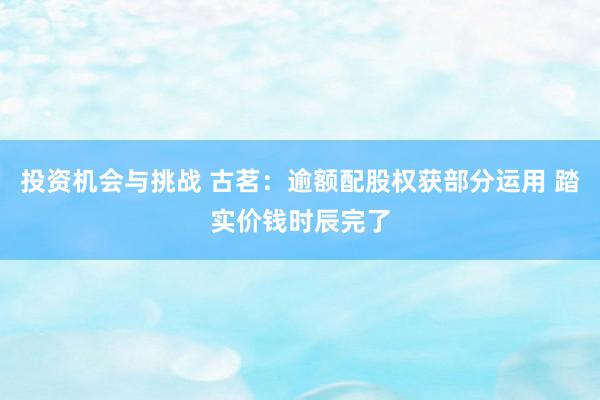 投资机会与挑战 古茗：逾额配股权获部分运用 踏实价钱时辰完了