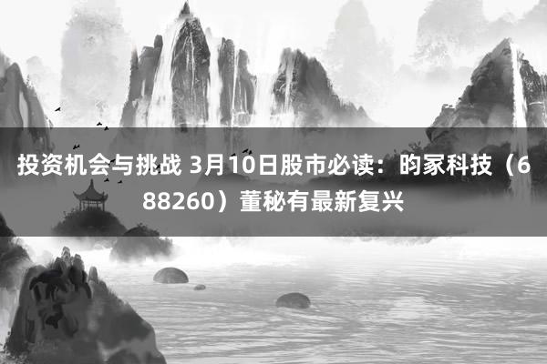 投资机会与挑战 3月10日股市必读：昀冢科技（688260）董秘有最新复兴