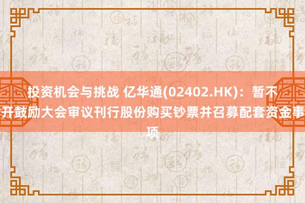 投资机会与挑战 亿华通(02402.HK)：暂不召开鼓励大会审议刊行股份购买钞票并召募配套资金事项