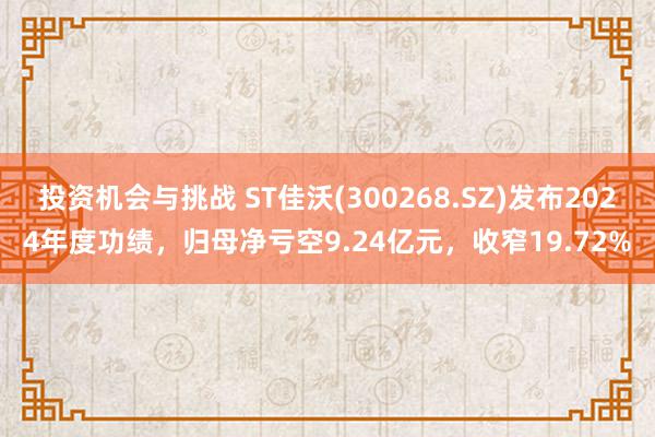 投资机会与挑战 ST佳沃(300268.SZ)发布2024年度功绩，归母净亏空9.24亿元，收窄19.72%