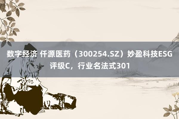 数字经济 仟源医药（300254.SZ）妙盈科技ESG评级C，行业名法式301