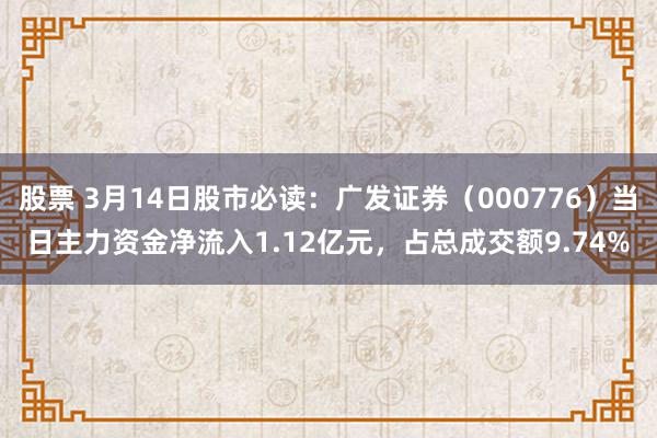 股票 3月14日股市必读：广发证券（000776）当日主力资金净流入1.12亿元，占总成交额9.74%